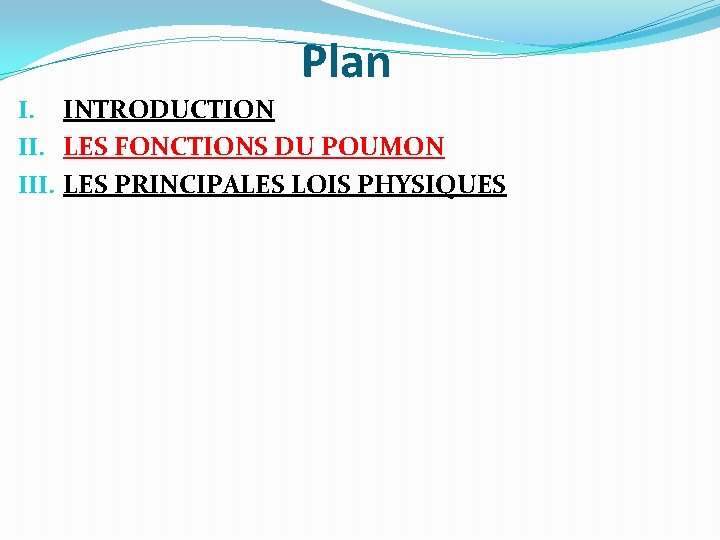 Plan I. INTRODUCTION II. LES FONCTIONS DU POUMON III. LES PRINCIPALES LOIS PHYSIQUES Plan I. INTRODUCTION II. LES FONCTIONS DU POUMON III. LES PRINCIPALES LOIS PHYSIQUES