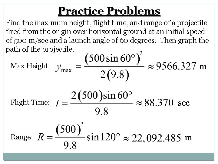 Practice Problems Find the maximum height, flight time, and range of a projectile fired