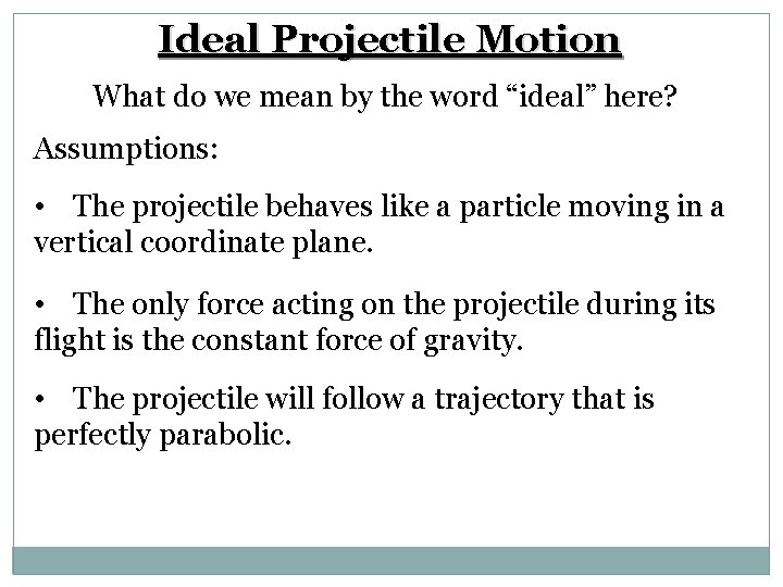 Ideal Projectile Motion What do we mean by the word “ideal” here? Assumptions: •