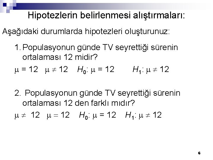Hipotezlerin belirlenmesi alıştırmaları: Aşağıdaki durumlarda hipotezleri oluşturunuz: 1. Populasyonun günde TV seyrettiği sürenin ortalaması