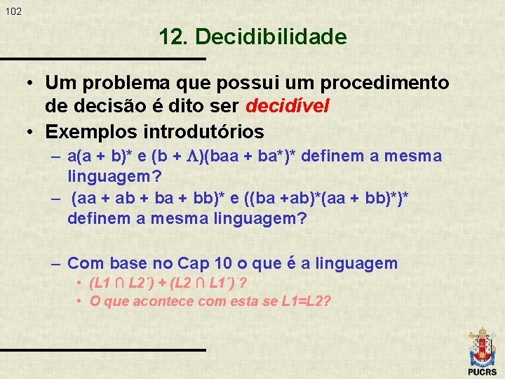 102 12. Decidibilidade • Um problema que possui um procedimento de decisão é dito