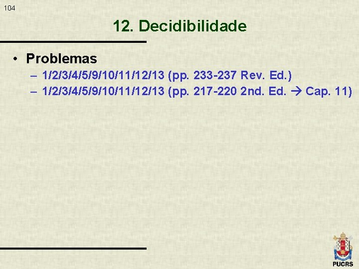 104 12. Decidibilidade • Problemas – 1/2/3/4/5/9/10/11/12/13 (pp. 233 -237 Rev. Ed. ) –