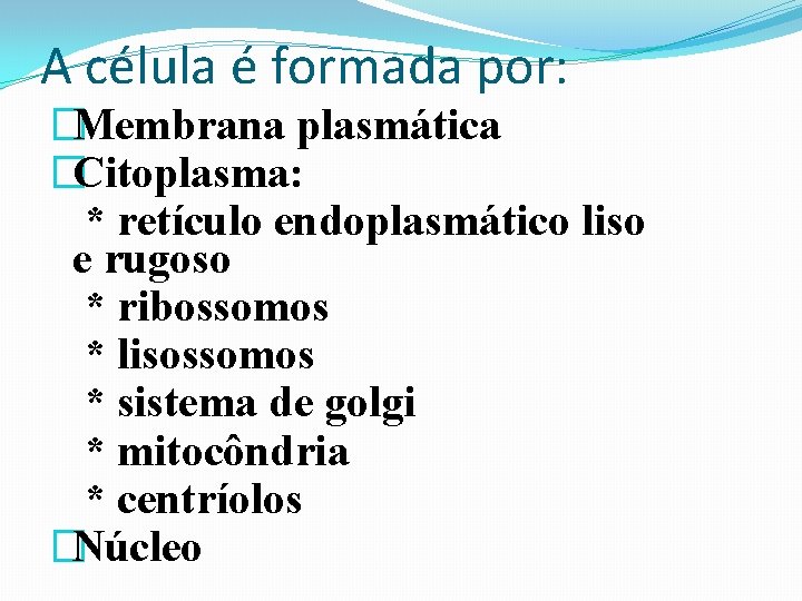 A célula é formada por: �Membrana plasmática �Citoplasma: * retículo endoplasmático liso e rugoso