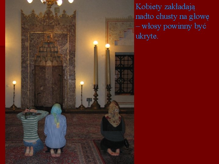 Kobiety zakładają nadto chusty na głowę – włosy powinny być ukryte. Kobiety zakładają nadto chusty na głowę – włosy powinny być ukryte.