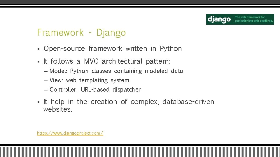 Framework - Django § Open-source framework written in Python § It follows a MVC