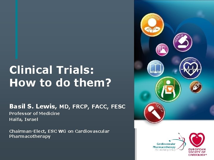 Clinical Trials: How to do them? Basil S. Lewis, MD, FRCP, FACC, FESC Professor