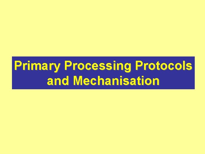 Primary Processing Protocols and Mechanisation 