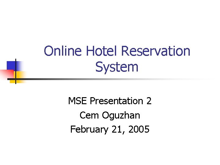 Online Hotel Reservation System MSE Presentation 2 Cem Oguzhan February 21, 2005 