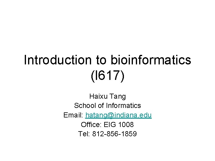 Introduction to bioinformatics (I 617) Haixu Tang School of Informatics Email: hatang@indiana. edu Office: