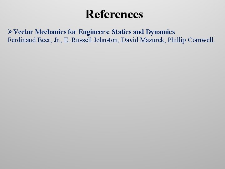 References ØVector Mechanics for Engineers: Statics and Dynamics Ferdinand Beer, Jr. , E. Russell