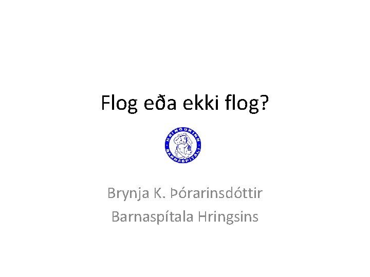 Flog eða ekki flog? Brynja K. Þórarinsdóttir Barnaspítala Hringsins 