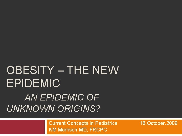 OBESITY – THE NEW EPIDEMIC AN EPIDEMIC OF UNKNOWN ORIGINS? Current Concepts in Pediatrics