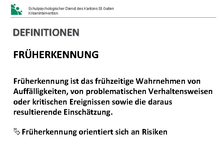Schulpsychologischer Dienst des Kantons St. Gallen Krisenintervention DEFINITIONEN FRÜHERKENNUNG Früherkennung ist das frühzeitige Wahrnehmen Schulpsychologischer Dienst des Kantons St. Gallen Krisenintervention DEFINITIONEN FRÜHERKENNUNG Früherkennung ist das frühzeitige Wahrnehmen