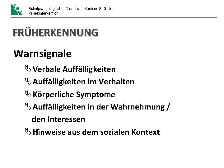 Schulpsychologischer Dienst des Kantons St. Gallen Krisenintervention FRÜHERKENNUNG Warnsignale Verbale Auffälligkeiten im Verhalten Körperliche Schulpsychologischer Dienst des Kantons St. Gallen Krisenintervention FRÜHERKENNUNG Warnsignale Verbale Auffälligkeiten im Verhalten Körperliche