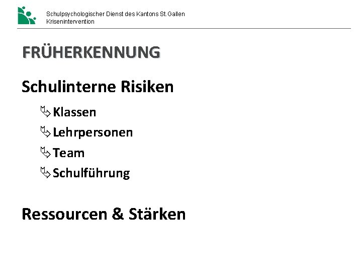 Schulpsychologischer Dienst des Kantons St. Gallen Krisenintervention FRÜHERKENNUNG Schulinterne Risiken Klassen Lehrpersonen Team Schulführung Schulpsychologischer Dienst des Kantons St. Gallen Krisenintervention FRÜHERKENNUNG Schulinterne Risiken Klassen Lehrpersonen Team Schulführung