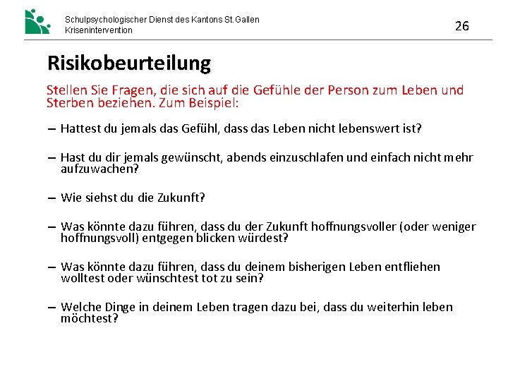 Schulpsychologischer Dienst des Kantons St. Gallen Krisenintervention 26 Risikobeurteilung Stellen Sie Fragen, die sich Schulpsychologischer Dienst des Kantons St. Gallen Krisenintervention 26 Risikobeurteilung Stellen Sie Fragen, die sich