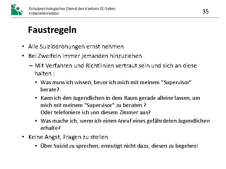 Schulpsychologischer Dienst des Kantons St. Gallen Krisenintervention 35 Faustregeln • Alle Suiziddrohungen ernst nehmen Schulpsychologischer Dienst des Kantons St. Gallen Krisenintervention 35 Faustregeln • Alle Suiziddrohungen ernst nehmen