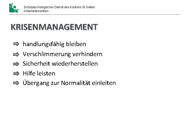 Schulpsychologischer Dienst des Kantons St. Gallen Krisenintervention KRISENMANAGEMENT handlungsfähig bleiben Verschlimmerung verhindern Sicherheit wiederherstellen Schulpsychologischer Dienst des Kantons St. Gallen Krisenintervention KRISENMANAGEMENT handlungsfähig bleiben Verschlimmerung verhindern Sicherheit wiederherstellen