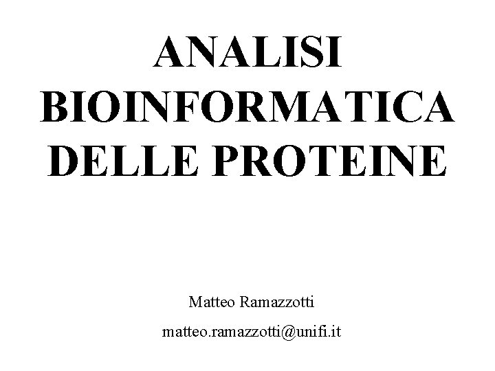 ANALISI BIOINFORMATICA DELLE PROTEINE Matteo Ramazzotti matteo. ramazzotti@unifi. it 