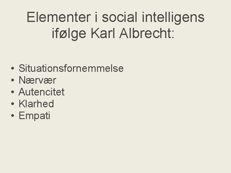 Elementer i social intelligens ifølge Karl Albrecht: • • • Situationsfornemmelse Nærvær Autencitet Klarhed