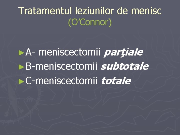 Tratamentul leziunilor de menisc (O’Connor) meniscectomii parţiale ►B-meniscectomii subtotale ►C-meniscectomii totale ►A- Tratamentul leziunilor de menisc (O’Connor) meniscectomii parţiale ►B-meniscectomii subtotale ►C-meniscectomii totale ►A-