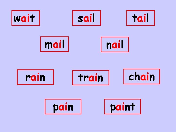 wait sail mail rain nail train pain tail chain paint 