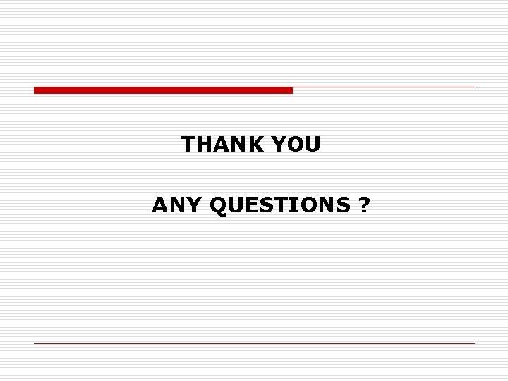 THANK YOU ANY QUESTIONS ? 
