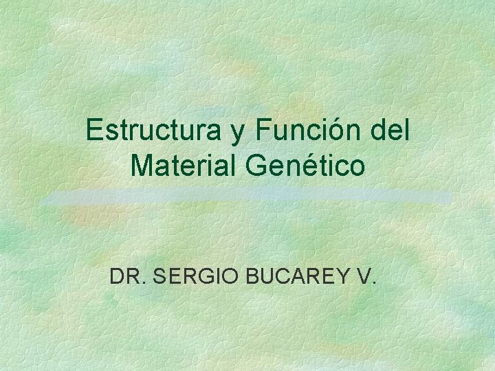 Estructura y Función del Material Genético DR. SERGIO BUCAREY V. 