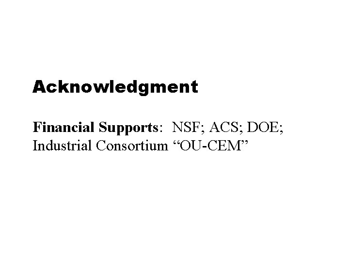 Acknowledgment Financial Supports: NSF; ACS; DOE; Industrial Consortium “OU-CEM” Acknowledgment Financial Supports: NSF; ACS; DOE; Industrial Consortium “OU-CEM”
