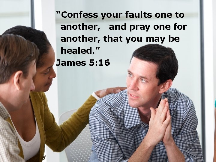 “Confess your faults one to another, and pray one for another, that you may