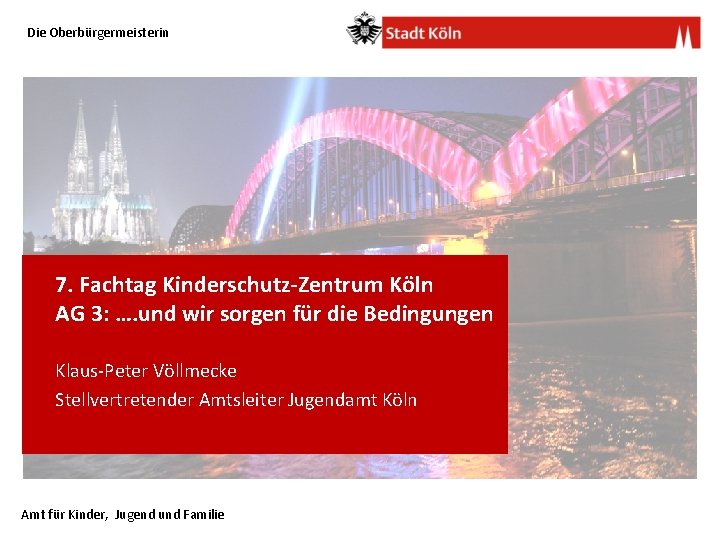 Die Oberbürgermeisterin 7. Fachtag Kinderschutz-Zentrum Köln AG 3: …. und wir sorgen für die