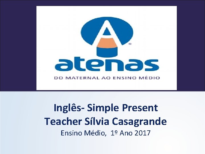 Inglês- Simple Present Teacher Sílvia Casagrande Ensino Médio, 1º Ano 2017 