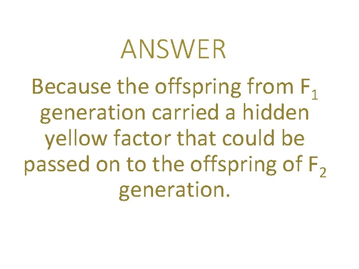 ANSWER Because the offspring from F 1 generation carried a hidden yellow factor that