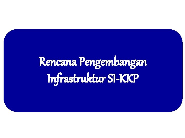 Rencana Pengembangan Infrastruktur SI-KKP 