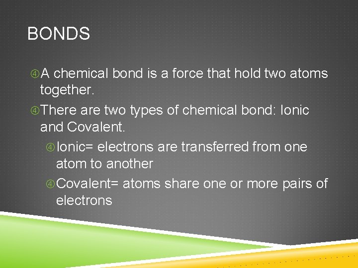 BONDS A chemical bond is a force that hold two atoms together. There are