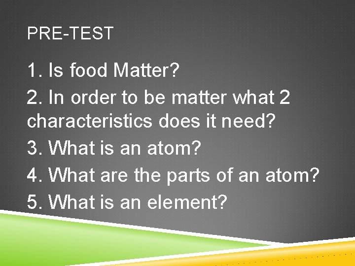 PRE-TEST 1. Is food Matter? 2. In order to be matter what 2 characteristics
