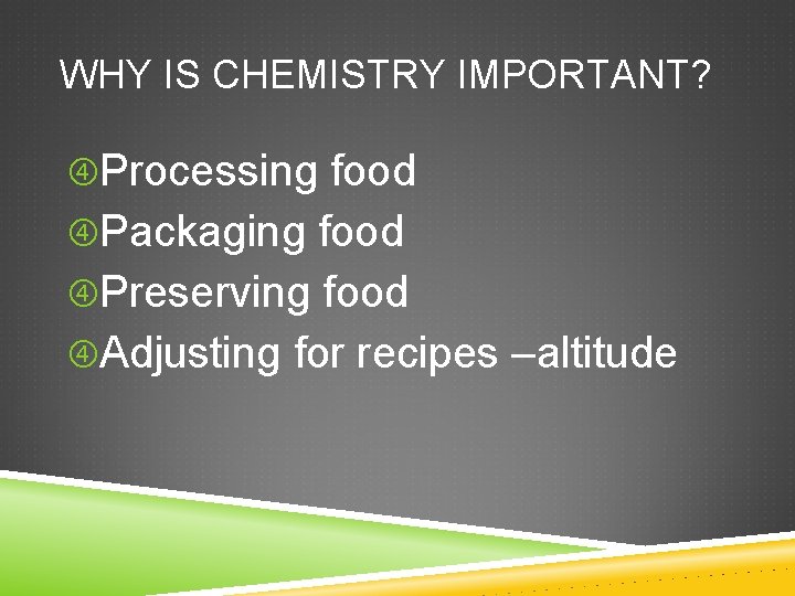 WHY IS CHEMISTRY IMPORTANT? Processing food Packaging food Preserving food Adjusting for recipes –altitude