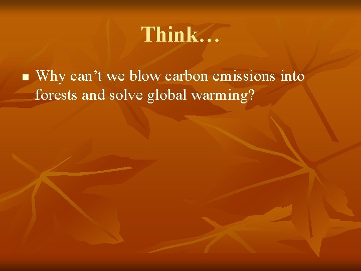 Think… n Why can’t we blow carbon emissions into forests and solve global warming?