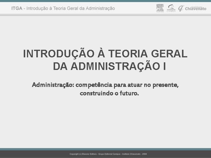 INTRODUÇÃO À TEORIA GERAL DA ADMINISTRAÇÃO I Administração: competência para atuar no presente, construindo