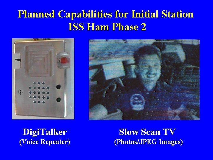Planned Capabilities for Initial Station ISS Ham Phase 2 Digi. Talker Slow Scan TV Planned Capabilities for Initial Station ISS Ham Phase 2 Digi. Talker Slow Scan TV