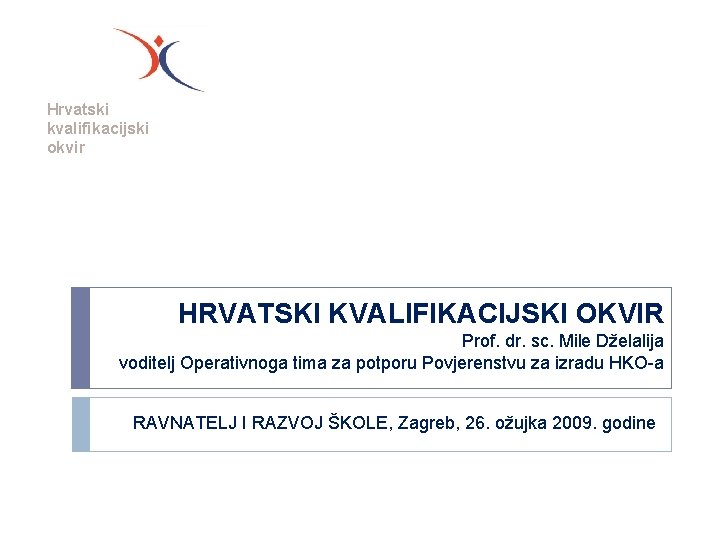 Hrvatski kvalifikacijski okvir HRVATSKI KVALIFIKACIJSKI OKVIR Prof. dr. sc. Mile Dželalija voditelj Operativnoga tima
