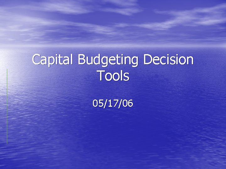 Capital Budgeting Decision Tools 05/17/06 