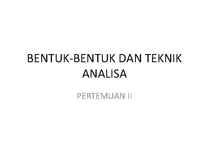 BENTUK-BENTUK DAN TEKNIK ANALISA PERTEMUAN II 