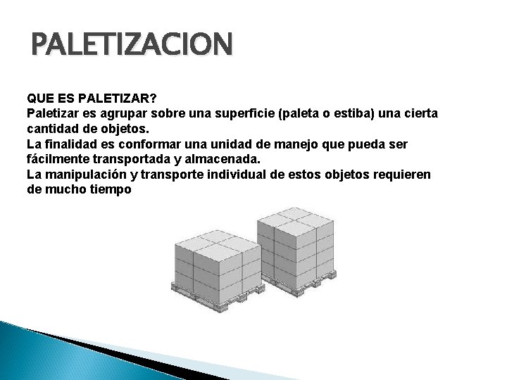 PALETIZACION QUE ES PALETIZAR? Paletizar es agrupar sobre una superficie (paleta o estiba) una