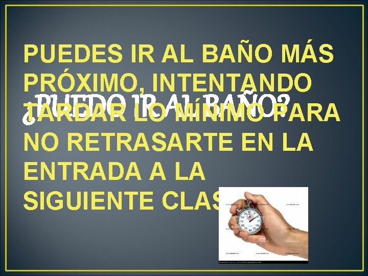 PUEDES IR AL BAÑO MÁS PRÓXIMO, INTENTANDO ¿PUEDO BAÑO? PARA TARDAR IR LOAL MÍNIMO