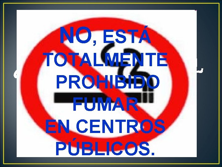 NO, ESTÁ TOTALMENTE ¿PUEDO FUMAR EN EL PROHIBIDO CENTRO? FUMAR EN CENTROS PÚBLICOS. 