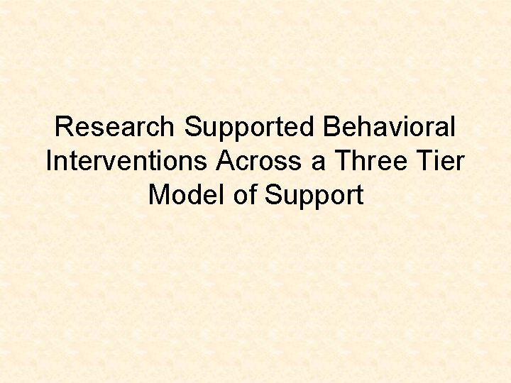 Research Supported Behavioral Interventions Across a Three Tier Model of Support 