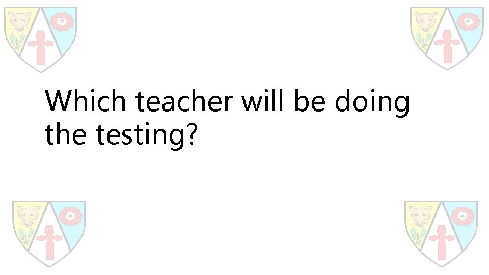 Which teacher will be doing the testing? 