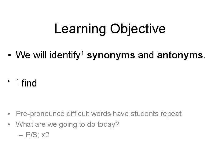 Learning Objective • We will identify 1 synonyms and antonyms. • 1 find •