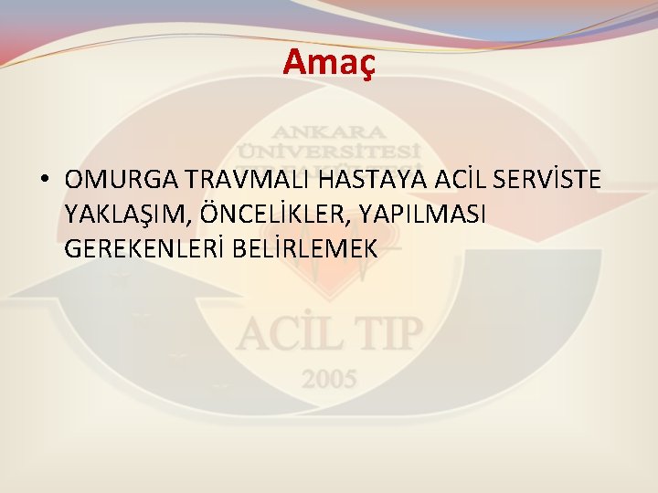 Amaç • OMURGA TRAVMALI HASTAYA ACİL SERVİSTE YAKLAŞIM, ÖNCELİKLER, YAPILMASI GEREKENLERİ BELİRLEMEK Amaç • OMURGA TRAVMALI HASTAYA ACİL SERVİSTE YAKLAŞIM, ÖNCELİKLER, YAPILMASI GEREKENLERİ BELİRLEMEK